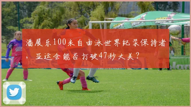 潘展乐100米自由泳世界纪录保持者，亚运会能否打破47秒大关？
