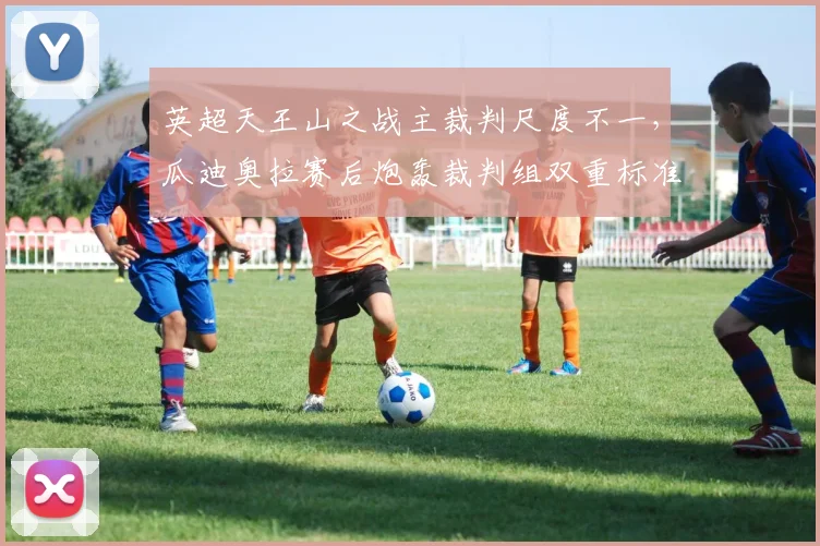 英超天王山之战主裁判尺度不一，瓜迪奥拉赛后炮轰裁判组双重标准
