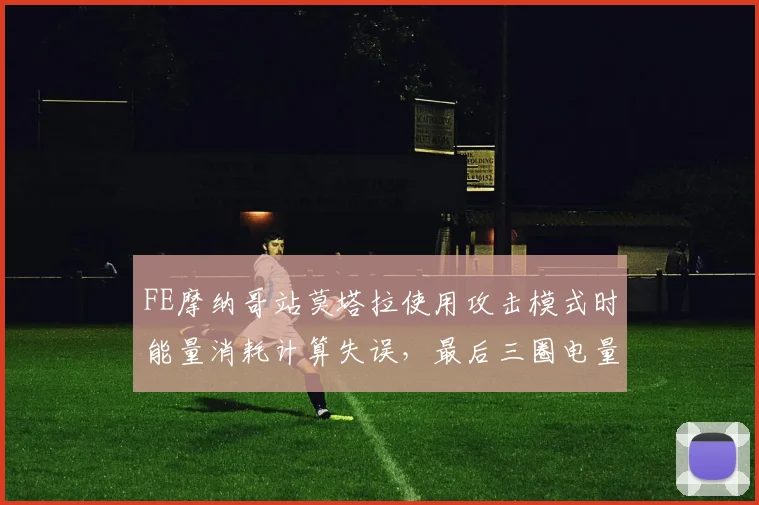 FE摩纳哥站莫塔拉使用攻击模式时能量消耗计算失误，最后三圈电量剩余不足被对手反超