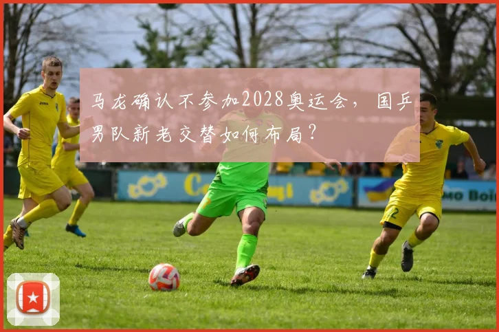 马龙确认不参加2028奥运会，国乒男队新老交替如何布局？